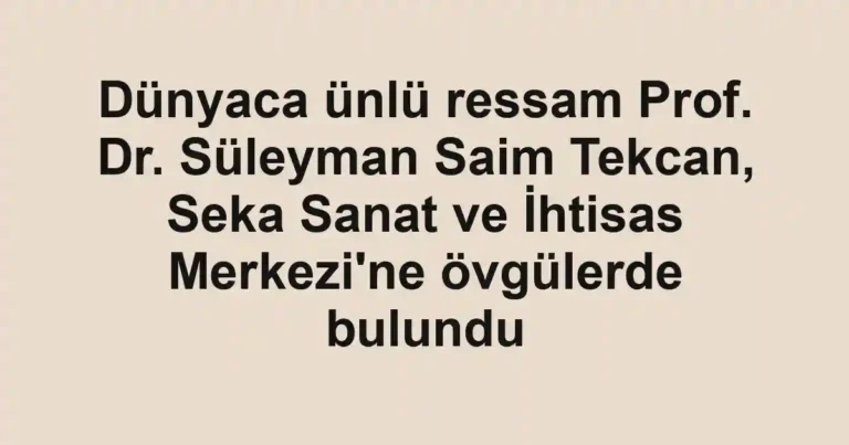 Dünyaca ünlü ressam Prof. Dr. Süleyman Saim Tekcan, Seka Sanat ve İhtisas Merkezi'ne övgülerde bulundu