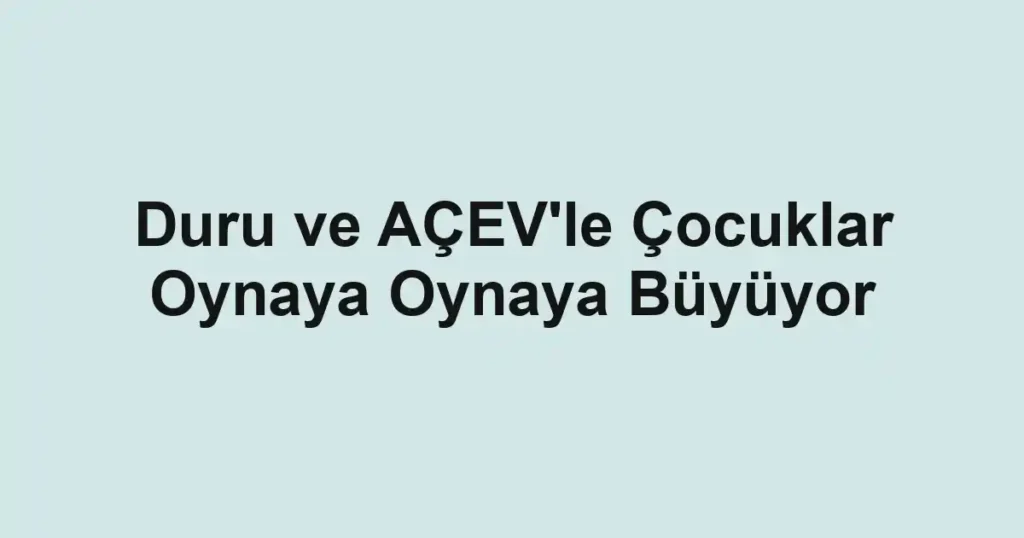 Duru ve AÇEV'le Çocuklar Oynaya Oynaya Büyüyor