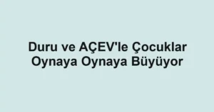 Duru ve AÇEV'le Çocuklar Oynaya Oynaya Büyüyor