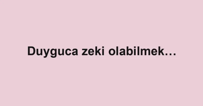 Duyguca zeki olabilmek…