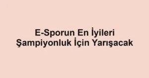 E-Sporun En İyileri Şampiyonluk İçin Yarışacak