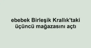 ebebek Birleşik Krallık'taki üçüncü mağazasını açtı