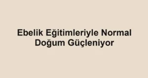 Ebelik Eğitimleriyle Normal Doğum Güçleniyor