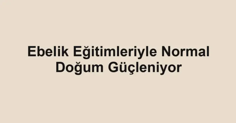 Ebelik Eğitimleriyle Normal Doğum Güçleniyor