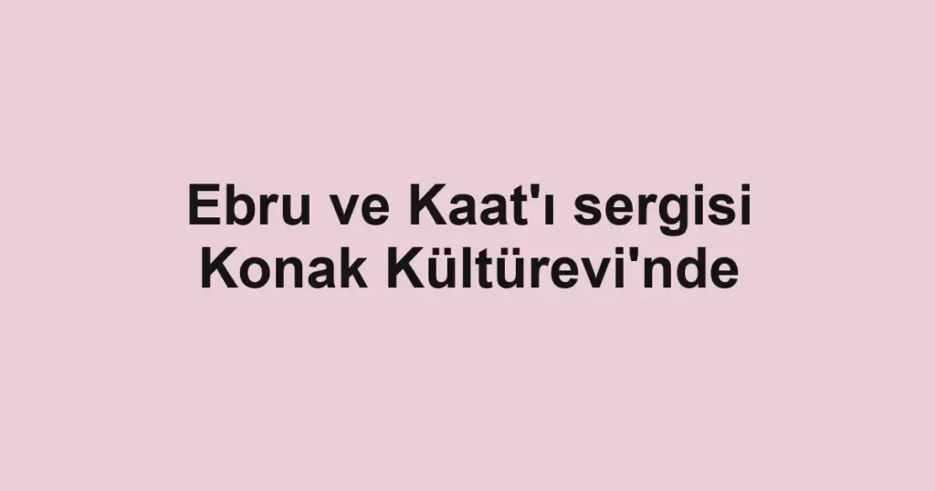 Ebru ve Kaat'ı sergisi Konak Kültürevi'nde