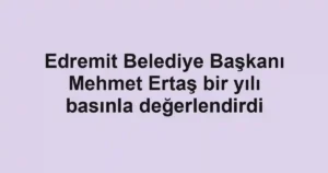 Edremit Belediye Başkanı Mehmet Ertaş bir yılı basınla değerlendirdi