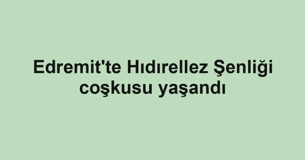 Edremit'te Hıdırellez Şenliği coşkusu yaşandı