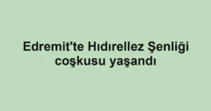 Edremit'te Hıdırellez Şenliği coşkusu yaşandı