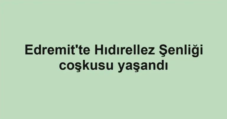 Edremit'te Hıdırellez Şenliği coşkusu yaşandı