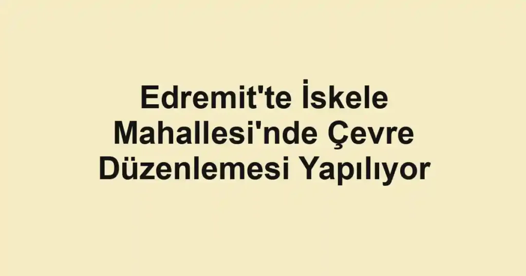 Edremit'te İskele Mahallesi'nde Çevre Düzenlemesi Yapılıyor