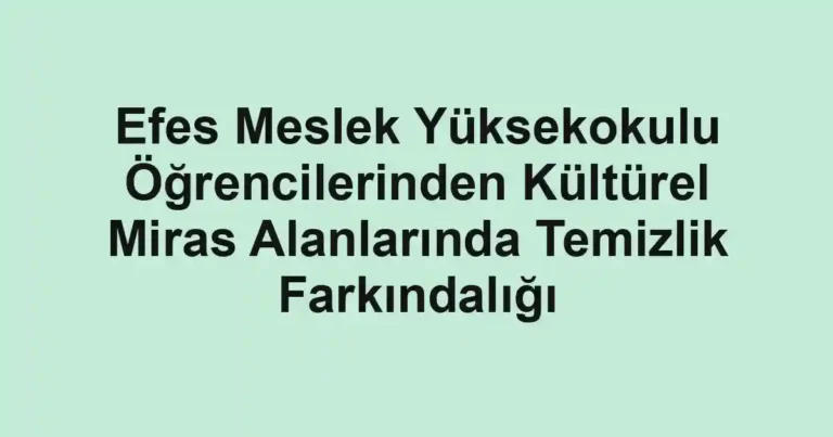 Efes Meslek Yüksekokulu Öğrencilerinden Kültürel Miras Alanlarında Temizlik Farkındalığı
