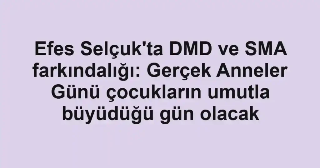 Efes Selçuk'ta DMD ve SMA farkındalığı: Gerçek Anneler Günü çocukların umutla büyüdüğü gün olacak