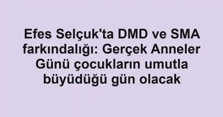 Efes Selçuk'ta DMD ve SMA farkındalığı: Gerçek Anneler Günü çocukların umutla büyüdüğü gün olacak