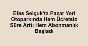 Efes Selçuk'ta Pazar Yeri Otoparkında Hem Ücretsiz Süre Arttı Hem Abonmanlık Başladı