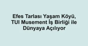 Efes Tarlası Yaşam Köyü, TUI Musement İş Birliği ile Dünyaya Açılıyor