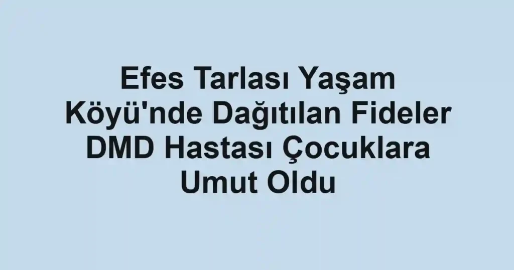 Efes Tarlası Yaşam Köyü'nde Dağıtılan Fideler DMD Hastası Çocuklara Umut Oldu