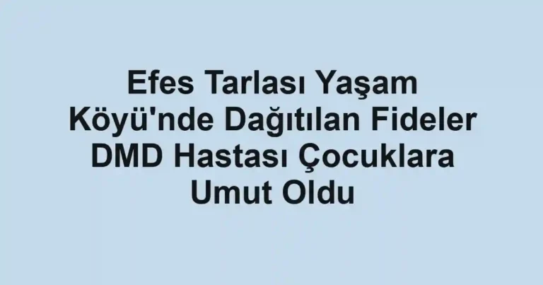 Efes Tarlası Yaşam Köyü'nde Dağıtılan Fideler DMD Hastası Çocuklara Umut Oldu