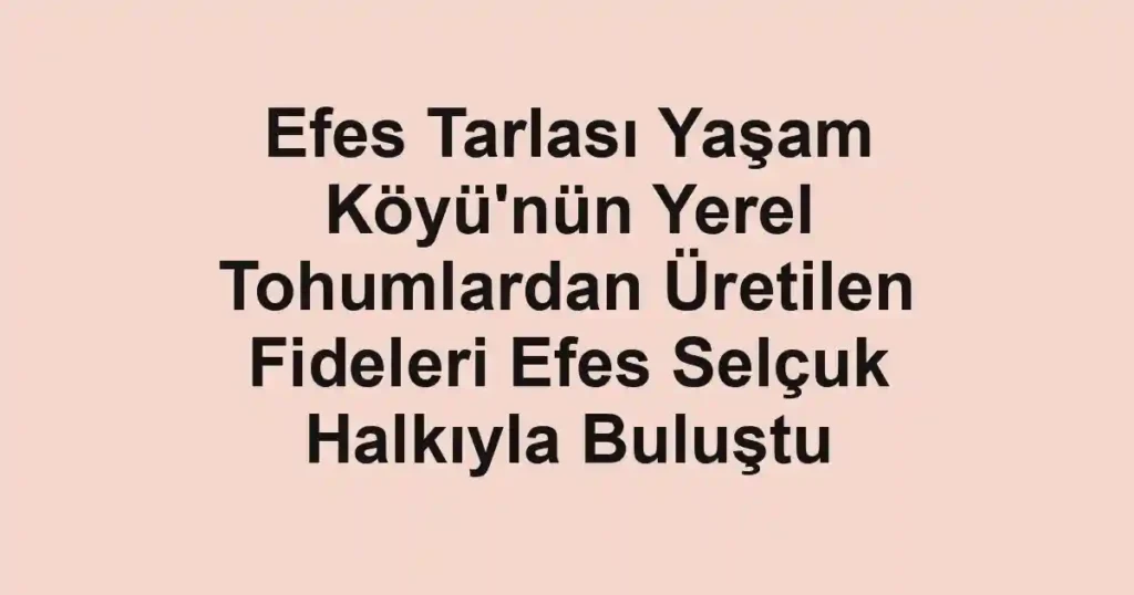 Efes Tarlası Yaşam Köyü'nün Yerel Tohumlardan Üretilen Fideleri Efes Selçuk Halkıyla Buluştu