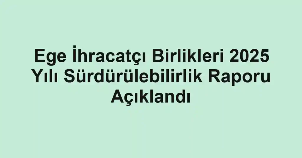 Ege İhracatçı Birlikleri 2025 Yılı Sürdürülebilirlik Raporu Açıklandı