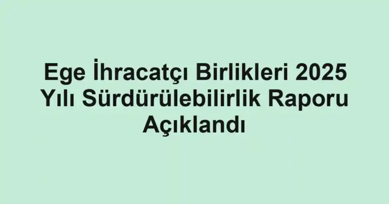 Ege İhracatçı Birlikleri 2025 Yılı Sürdürülebilirlik Raporu Açıklandı