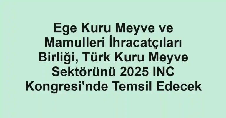 Ege Kuru Meyve ve Mamulleri İhracatçıları Birliği, Türk Kuru Meyve Sektörünü 2025 INC Kongresi'nde Temsil Edecek