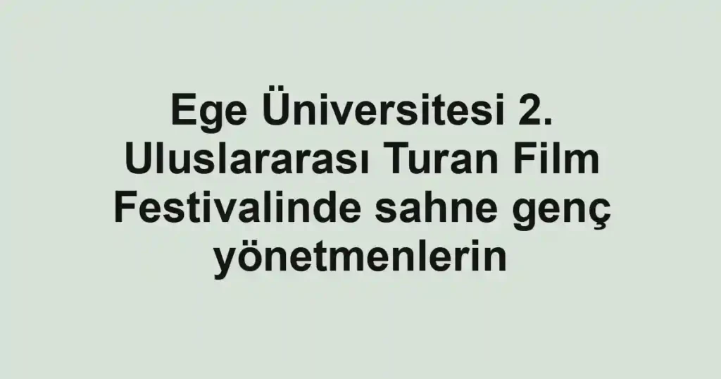 Ege Üniversitesi 2. Uluslararası Turan Film Festivalinde sahne genç yönetmenlerin