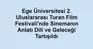 Ege Üniversitesi 2. Uluslararası Turan Film Festivali'nde Sinemanın Anlatı Dili ve Geleceği Tartışıldı
