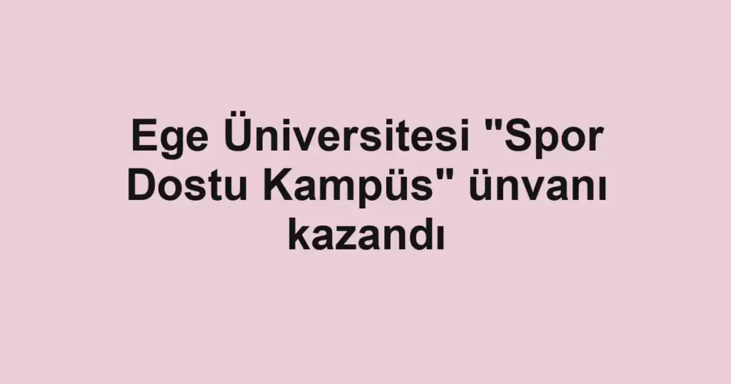 Ege Üniversitesi "Spor Dostu Kampüs" ünvanı kazandı