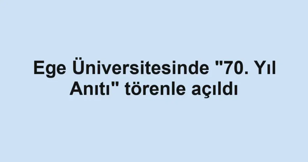 Ege Üniversitesinde "70. Yıl Anıtı" törenle açıldı