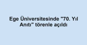 Ege Üniversitesinde "70. Yıl Anıtı" törenle açıldı
