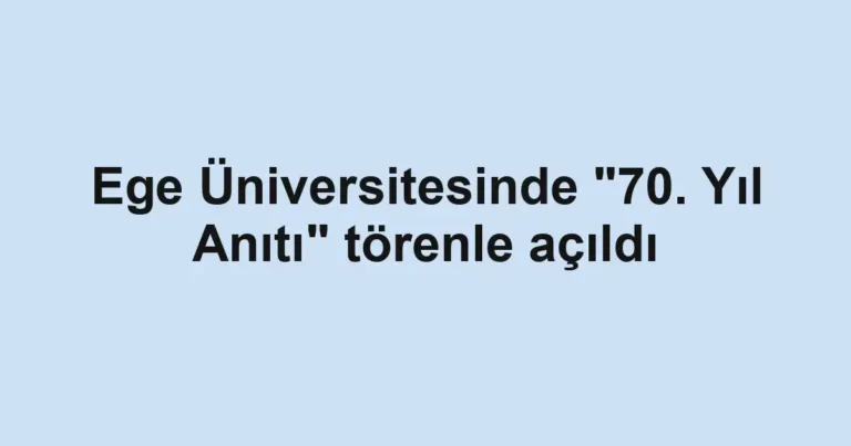 Ege Üniversitesinde "70. Yıl Anıtı" törenle açıldı
