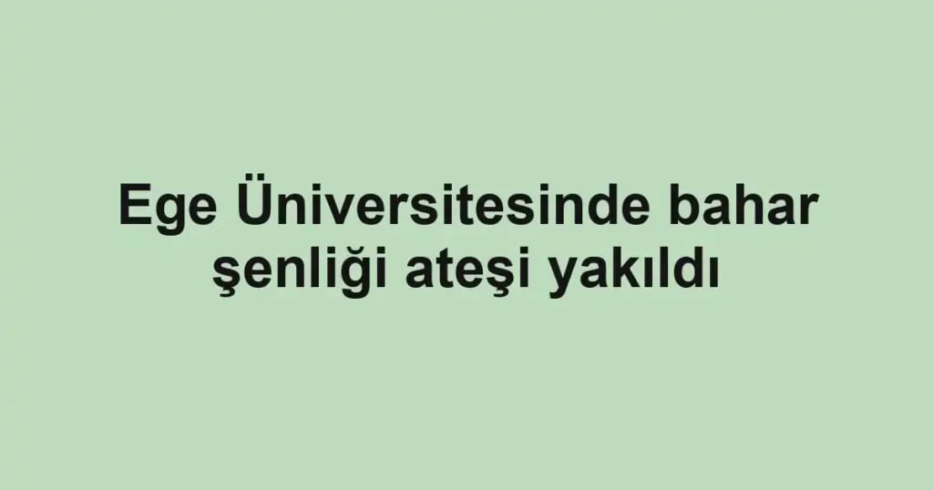 Ege Üniversitesinde bahar şenliği ateşi yakıldı