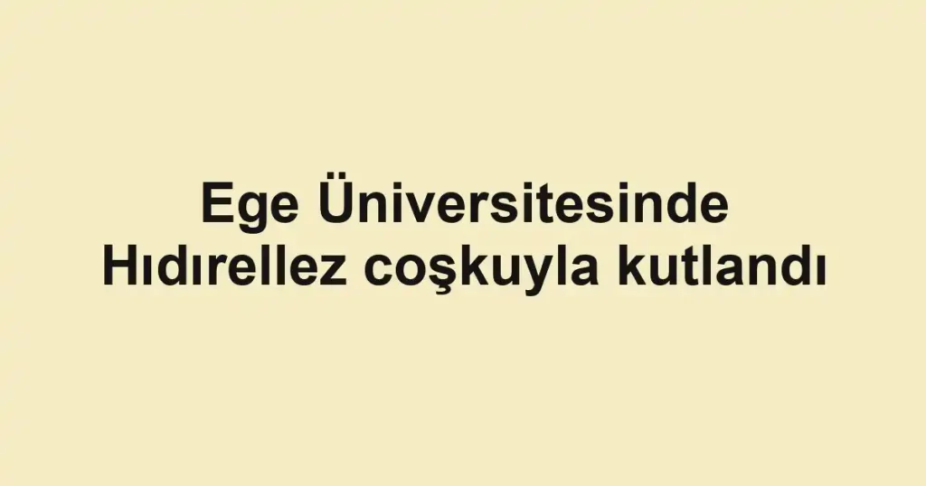 Ege Üniversitesinde Hıdırellez coşkuyla kutlandı