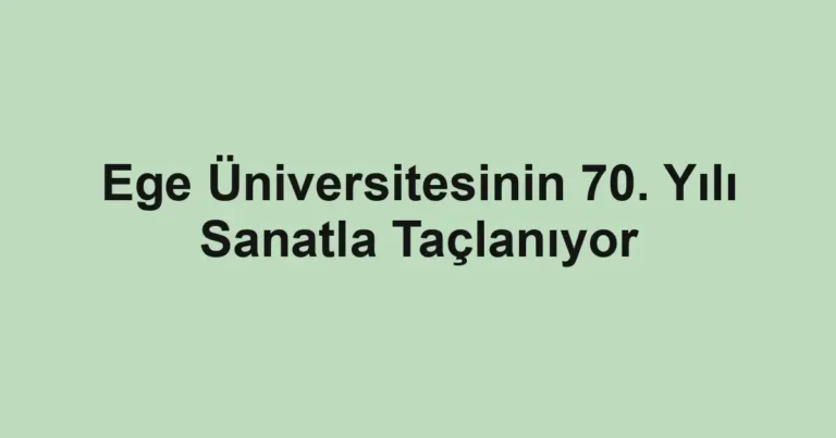 Ege Üniversitesinin 70. Yılı Sanatla Taçlanıyor