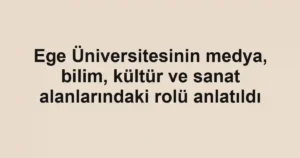 Ege Üniversitesinin medya, bilim, kültür ve sanat alanlarındaki rolü anlatıldı
