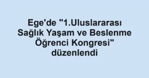 Ege'de "1.Uluslararası Sağlık Yaşam ve Beslenme Öğrenci Kongresi" düzenlendi