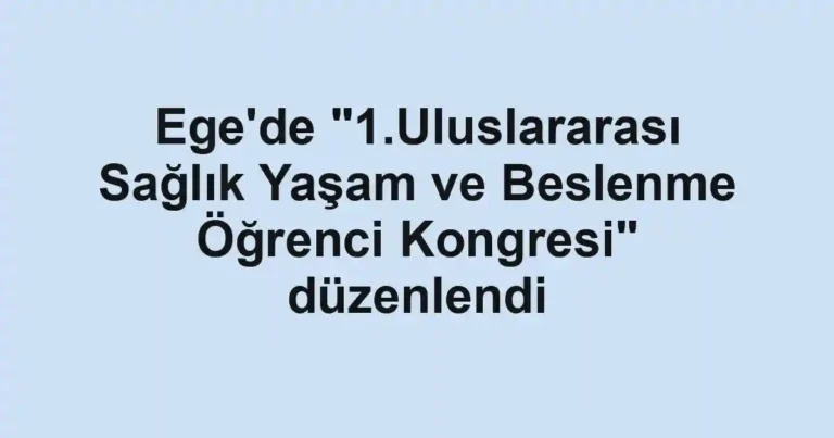 Ege'de "1.Uluslararası Sağlık Yaşam ve Beslenme Öğrenci Kongresi" düzenlendi