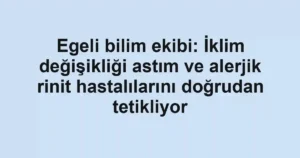 Egeli bilim ekibi: İklim değişikliği astım ve alerjik rinit hastalılarını doğrudan tetikliyor