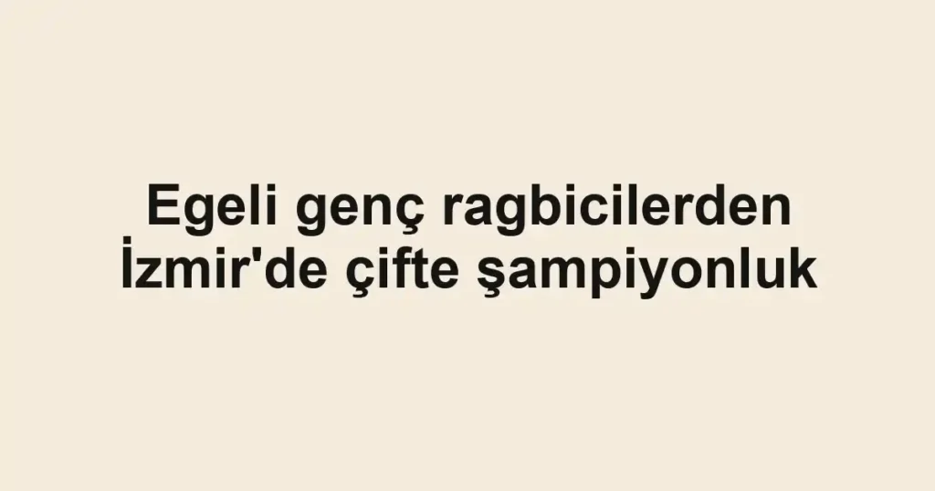 Egeli genç ragbicilerden İzmir'de çifte şampiyonluk