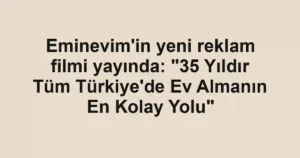 Eminevim'in yeni reklam filmi yayında: "35 Yıldır Tüm Türkiye'de Ev Almanın En Kolay Yolu"