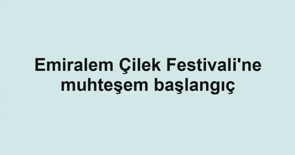 Emiralem Çilek Festivali'ne muhteşem başlangıç