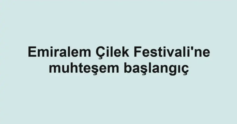 Emiralem Çilek Festivali'ne muhteşem başlangıç