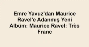 Emre Yavuz'dan Maurice Ravel'e Adanmış Yeni Albüm: Maurice Ravel: Très Franc