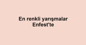 En renkli yarışmalar Enfest'te