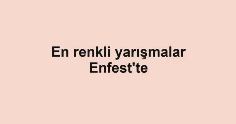 En renkli yarışmalar Enfest'te