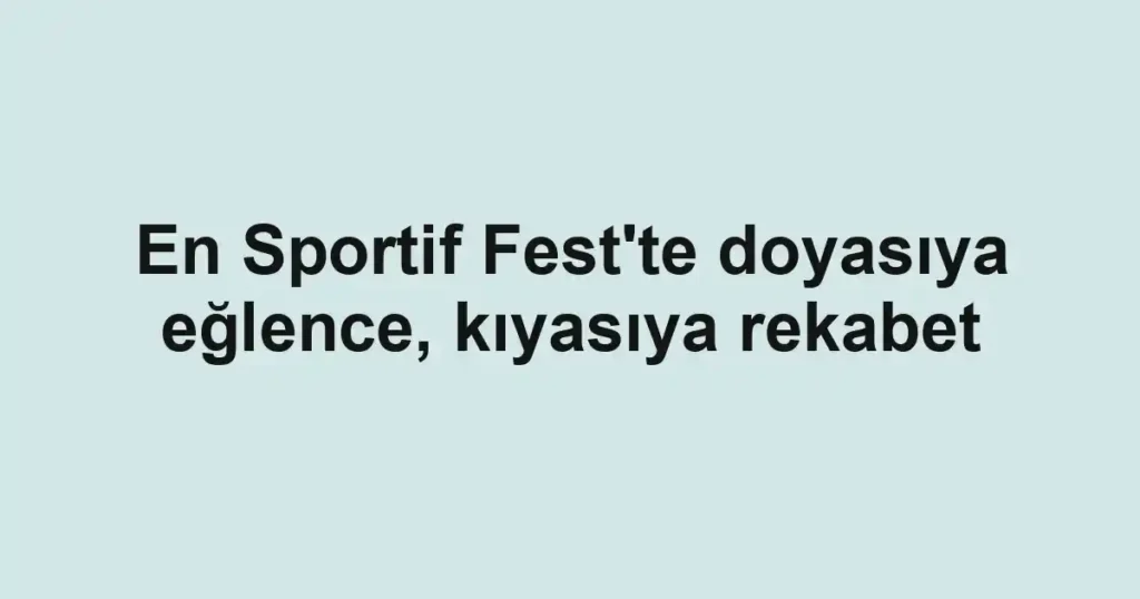 En Sportif Fest'te doyasıya eğlence, kıyasıya rekabet