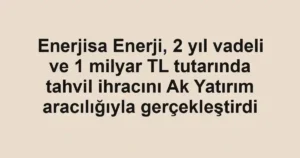 Enerjisa Enerji, 2 yıl vadeli ve 1 milyar TL tutarında tahvil ihracını Ak Yatırım aracılığıyla gerçekleştirdi