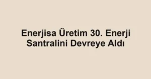 Enerjisa Üretim 30. Enerji Santralini Devreye Aldı