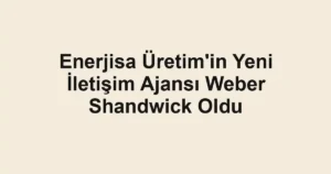Enerjisa Üretim'in Yeni İletişim Ajansı Weber Shandwick Oldu