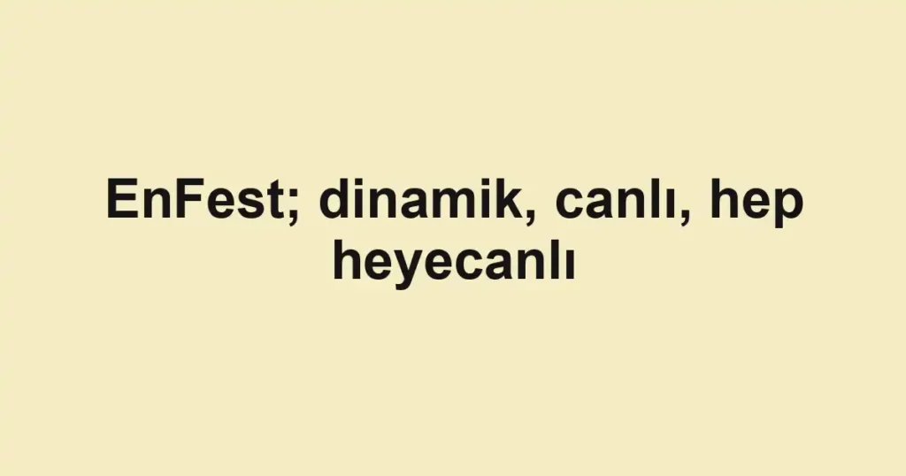 EnFest; dinamik, canlı, hep heyecanlı